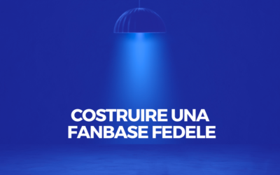 Come costruire una fanbase autentica e fedele (strategie e consigli pratici)