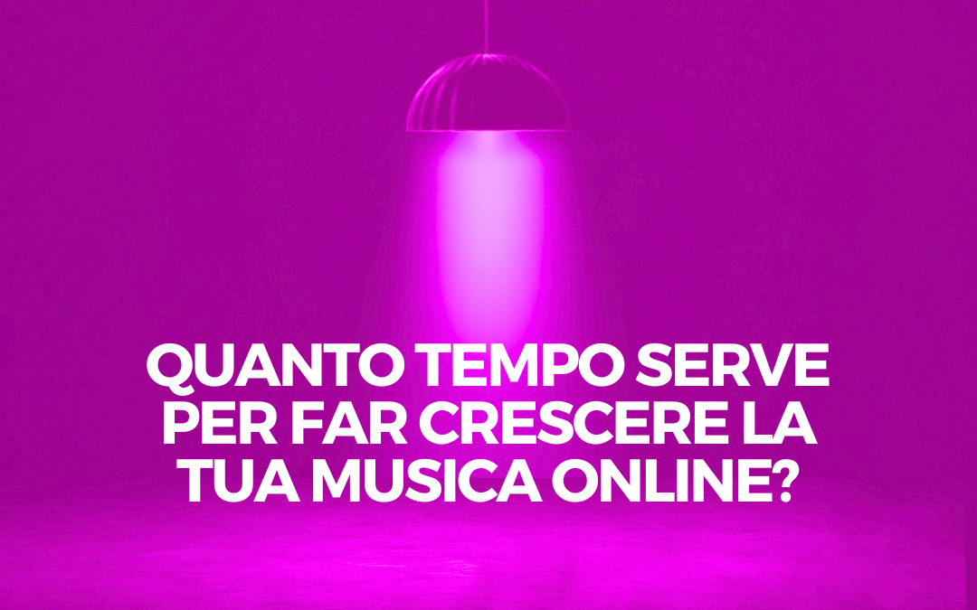 Quanto tempo serve per far crescere la tua musica online?